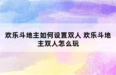 欢乐斗地主如何设置双人 欢乐斗地主双人怎么玩